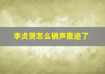 李贞贤怎么销声匿迹了