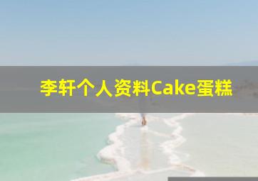 李轩个人资料Cake蛋糕