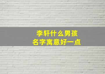 李轩什么男孩名字寓意好一点