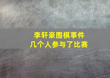 李轩豪围棋事件几个人参与了比赛