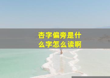 杏字偏旁是什么字怎么读啊