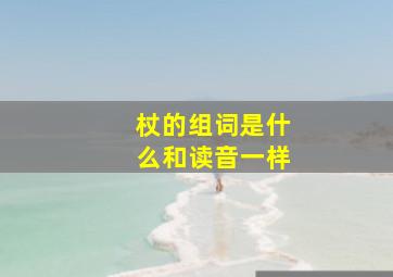 杖的组词是什么和读音一样