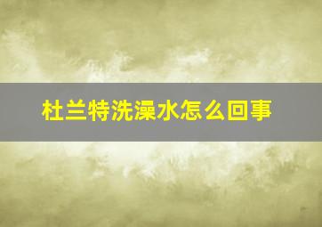 杜兰特洗澡水怎么回事