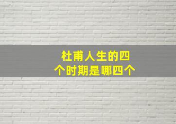 杜甫人生的四个时期是哪四个