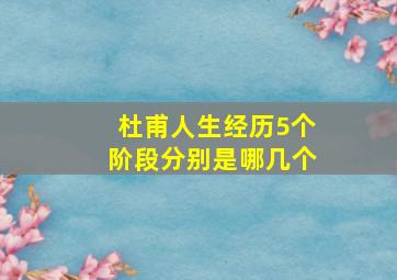 杜甫人生经历5个阶段分别是哪几个