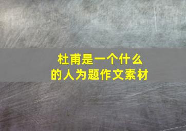 杜甫是一个什么的人为题作文素材