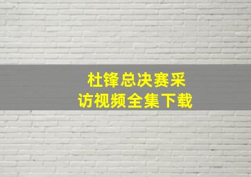 杜锋总决赛采访视频全集下载