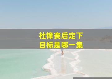 杜锋赛后定下目标是哪一集