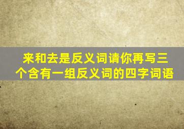 来和去是反义词请你再写三个含有一组反义词的四字词语