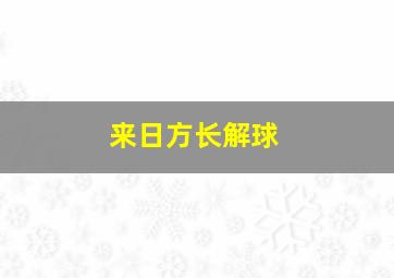 来日方长解球