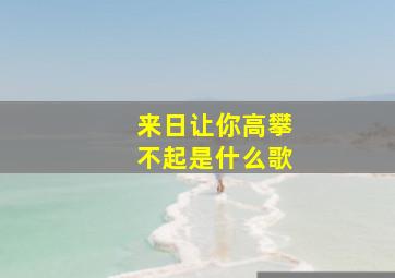 来日让你高攀不起是什么歌