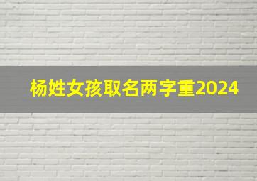 杨姓女孩取名两字重2024