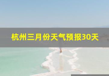 杭州三月份天气预报30天