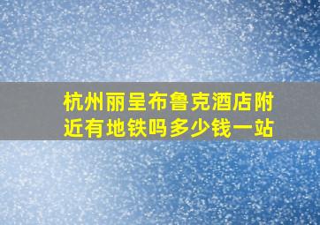 杭州丽呈布鲁克酒店附近有地铁吗多少钱一站