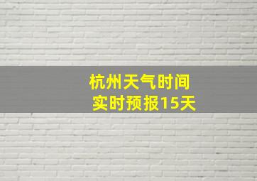 杭州天气时间实时预报15天