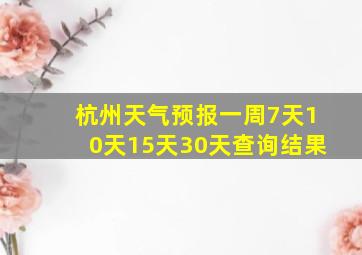 杭州天气预报一周7天10天15天30天查询结果