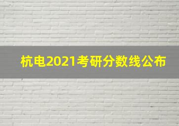 杭电2021考研分数线公布