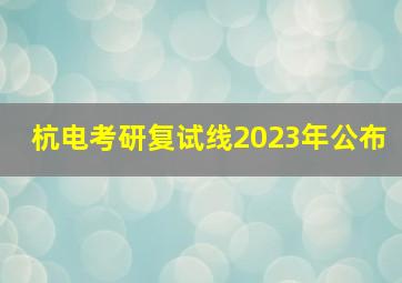 杭电考研复试线2023年公布