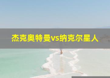 杰克奥特曼vs纳克尔星人