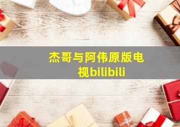 杰哥与阿伟原版电视bilibili