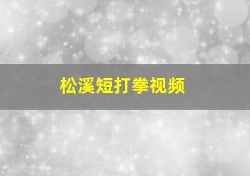 松溪短打拳视频