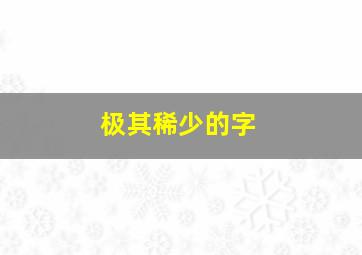 极其稀少的字