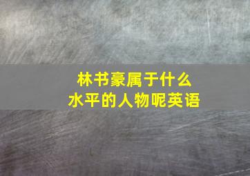 林书豪属于什么水平的人物呢英语