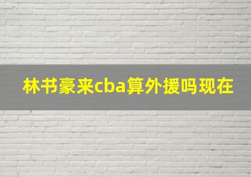 林书豪来cba算外援吗现在