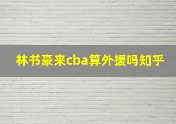 林书豪来cba算外援吗知乎