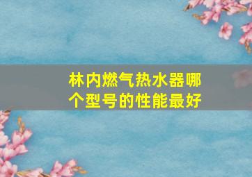 林内燃气热水器哪个型号的性能最好