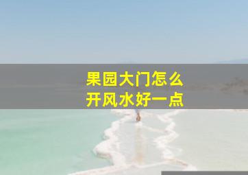 果园大门怎么开风水好一点