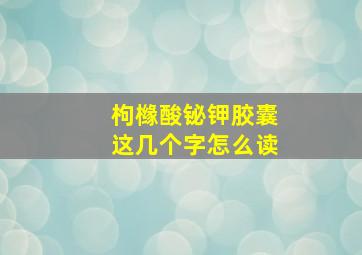 枸橼酸铋钾胶囊这几个字怎么读