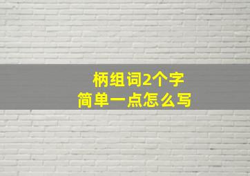 柄组词2个字简单一点怎么写