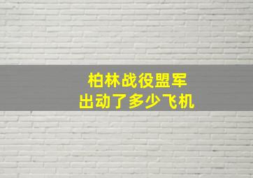 柏林战役盟军出动了多少飞机