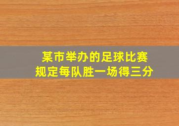 某市举办的足球比赛规定每队胜一场得三分