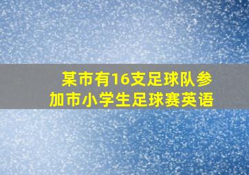 某市有16支足球队参加市小学生足球赛英语