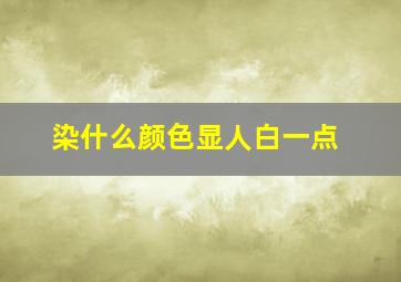 染什么颜色显人白一点