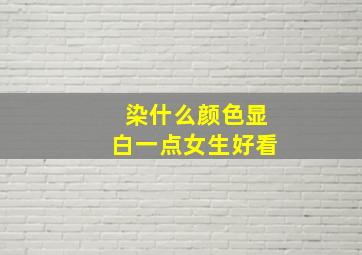 染什么颜色显白一点女生好看