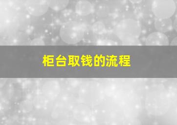 柜台取钱的流程