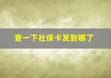 查一下社保卡发到哪了