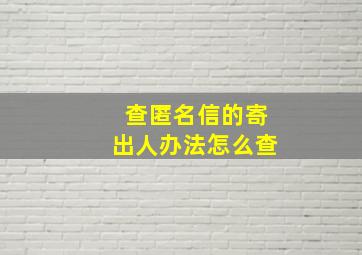 查匿名信的寄出人办法怎么查