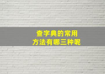 查字典的常用方法有哪三种呢