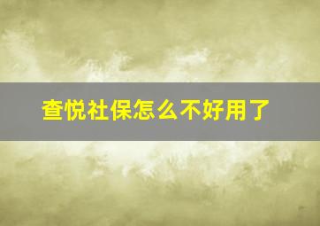 查悦社保怎么不好用了