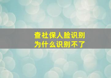 查社保人脸识别为什么识别不了