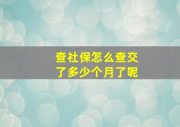 查社保怎么查交了多少个月了呢