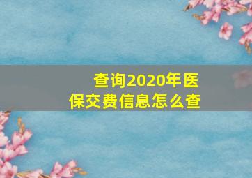 查询2020年医保交费信息怎么查