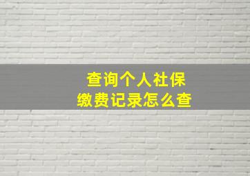 查询个人社保缴费记录怎么查