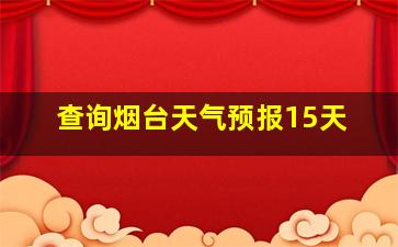 查询烟台天气预报15天