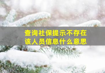 查询社保提示不存在该人员信息什么意思