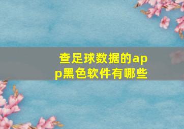 查足球数据的app黑色软件有哪些